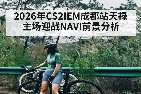 2026年CS2IEM成都站天禄主场迎战NAVI前景分析